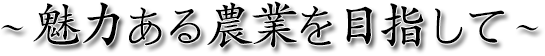 魅力ある農業を目指して